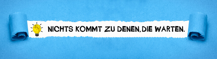Nichts kommt zu denen, die warten	