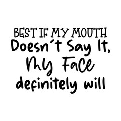 Best If my mouth doesn't say it, my face definitely will