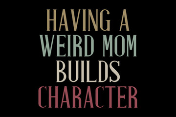 Obraz premium Having Weird mom Builds Character T-Shirt Design