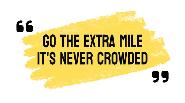 Go The Extra Mile It's Never Crowded: Encouragement to put in extra effort.