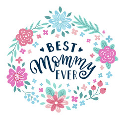 Best Mommy ever hand-drawn lettering phrase. International Mother's day celebration card with floral wreath. Pink, blue flower garland. EPS 10 vector illustration isolated on white background.