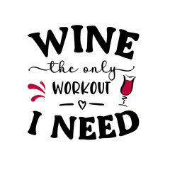 Vector funny illustration with sarcastic quote Wine the only workout I need with drinking glass on white background. Wine quotation for party, t-shirt design, sign, card, kitchen poster, banner, print