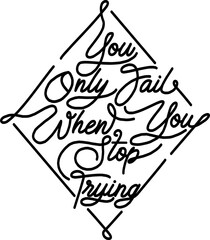 You Only Fail When You Stop Trying, Motivational Typography Quote Design for T-Shirt, Mug, Poster or Other Merchandise.
