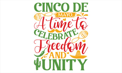 Cinco De Mayo, A Time To Celebrate Freedom And Unity - Cinco De Mayo T Shirt Design, Hand lettering illustration for your design, typography vector, Modern, simple, lettering.