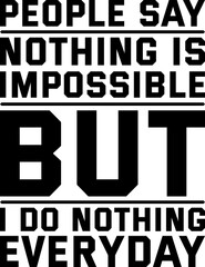 People Say Nothing is Impossible but I Do Nothing Everyday, Funny Typography Quote Design for T-Shirt, Mug, Poster or Other Merchandise.