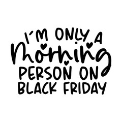 I'm Only A Morning Person On Black Friday