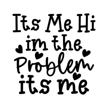 Its Me Hi Im the Problem Its Me