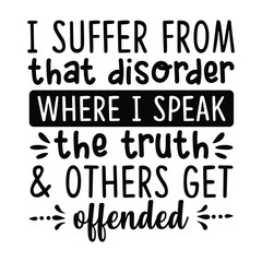 I suffer from that disorder where i speak the truth & others get offended