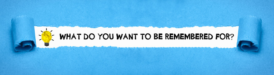 What do you want to be remembered for?	