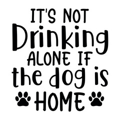 It's not drinking alone if the Dog is home