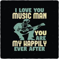 I love you, music man. You are my happily ever after typography T-shirt Design, Premium Vector 