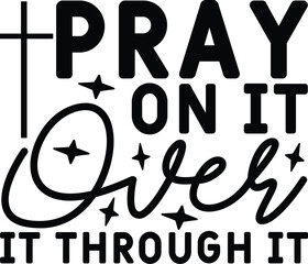 pray on it over it through it