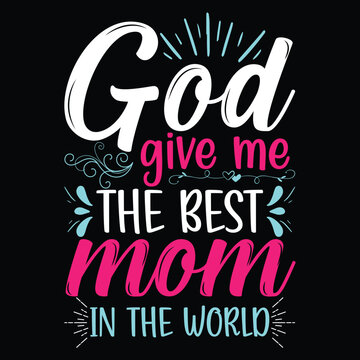 God give me the best mom Mother's day shirt print template, typography design for mom mommy mama daughter grandma girl women aunt mom life child best mom adorable shirt