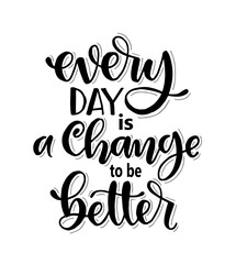 Every day is a change to be better, hand lettering, motivational quotes