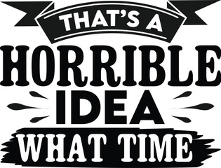 That’s A Horrible Idea What Time T-SHIRT