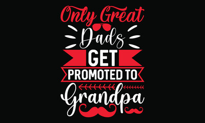 only great dads get promoted to grandpa best dad for birthday funny father lettering t shirt design