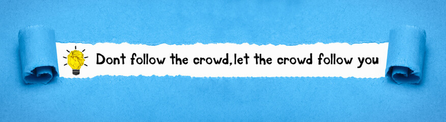 Dont follow the crowd, let the crowd follow you