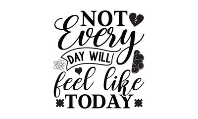 Not every day will feel like today- Mental Health t shirts design, Isolated on white background, svg Files for Cutting Cricut and Silhouette, EPS 10