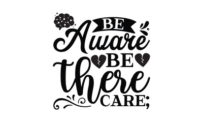 Be aware be there care; - Mental Health t shirts design, Isolated on white background, svg Files for Cutting Cricut and Silhouette, EPS 10