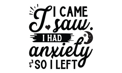 I came. i saw. i had anxiety so i left.- Mental Health t shirts design, Isolated on white background, svg Files for Cutting Cricut and Silhouette, EPS 10
