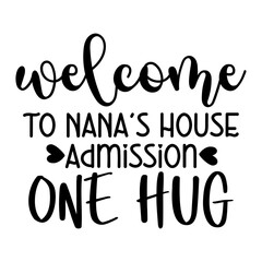 Welcome To Nana's House Admission One Hug