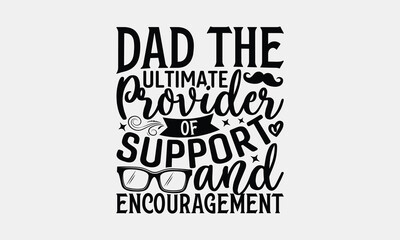 Dad The Ultimate Provider Of Support And Encouragement - Father's Day T-shirt Design, Dad Quotes SVG, Handmade Calligraphy Vector Illustration, Greeting Card Template with Typography Text.
