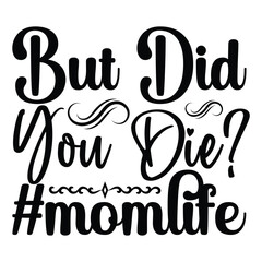 But Did You Die? #Momlife - Mom T shirt Design, Hand lettering illustration for your design, Modern calligraphy, Svg Files for Cricut, Poster, EPS