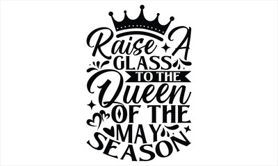 Raise A Glass To The Queen Of The May Season - Victoria Day T Shirt Design, Vintage style, used for poster svg cut file, svg file, poster, banner, flyer and mug.