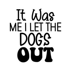 It Was Me I Let The Dogs Out