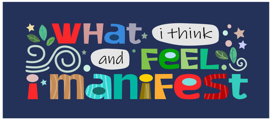 What I think and feel I manifest affirmation motivational phrase vector. Background art. Colourful letters blogs banner cards wishes t shirt designs. Inspiring words for personal growth. 