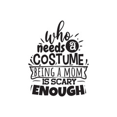 Who Needs A Costume Being A Mom Is Scary Enough. Handwritten Inspirational Motivational Quote. Hand Lettered Quote. Modern Calligraphy.