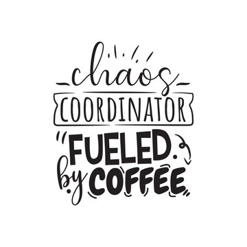 Chaos Coordinator Fueled By Coffee. Handwritten Inspirational Motivational Quote. Hand Lettered Quote. Modern Calligraphy.