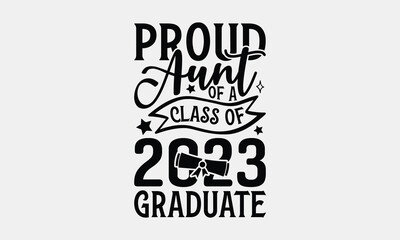 Proud Aunt Of A Class Of 2023 Graduate - Graduation T-shirt Design, Proud Dad Quotes SVG, Handmade Calligraphy Vector Illustration, Greeting Card Template With Typography Text.