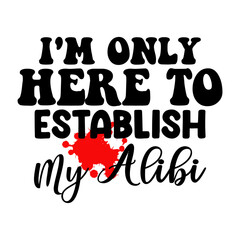 I'm Only Here To Establish My Alibi