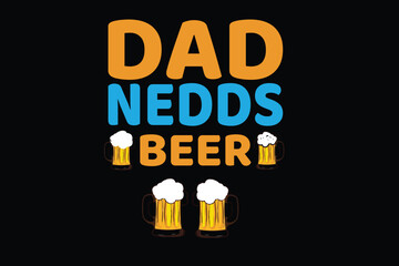 DAD NEEDS BEER father's day t shirt