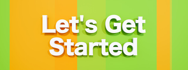 Let's get started. White capital letters against a green, yellow colored background. New beginnings, strategy, motivation, encouragement, teamwork, new job, together and business. 3D illustration
