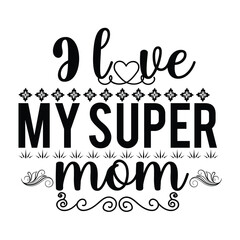 I love my super mom Mother's day shirt print template, typography design for mom mommy mama daughter grandma girl women aunt mom life child best mom adorable shirt