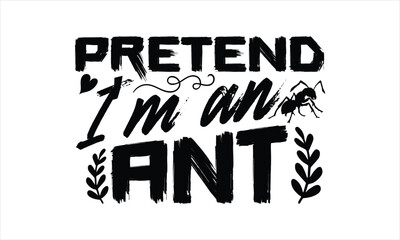 Pretend I’m an ant- Ant T-shirt Design, lettering poster quotes, inspiration lettering typography design, handwritten lettering phrase, svg, eps