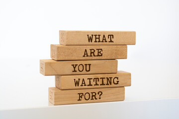 Wooden blocks with words 'What are you Waiting For?'.