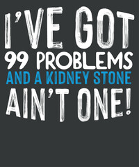 I have got 99 problems and a kidney stone ain't one funny saying gifts T-shirt design eps, quote, humor, geek cut file, women’s saying vector, sarcastic eps, sarcasm, 
