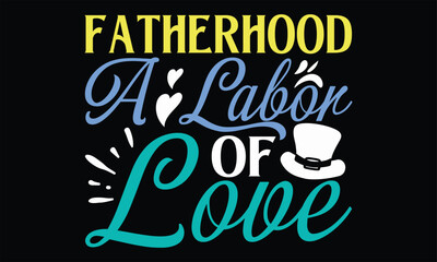Fatherhood A Labor of Love - Father's Day T Shirt Design, Hand drawn lettering phrase, Cutting Cricut and Silhouette, card, Typography Vector illustration for poster, banner, flyer and mug.