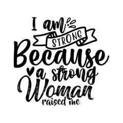 I am strong because a strong woman raised me