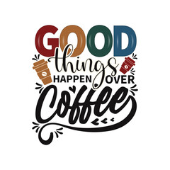 Good things happen over Coffee for t-shirt Design, Hand drawn vintage illustration with hand-lettering and decoration elements
