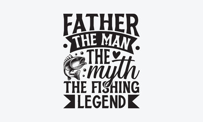 Father The Man The Myth The Fishing Legend - Father's day SVG Design, Modern calligraphy, Vector illustration with hand drawn lettering, posters, banners, cards, mugs, Notebooks, white background.