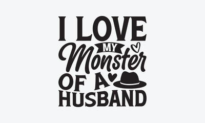 I Love My Monster Of A Husband - Father's day T-shirt design, Vector illustration with hand drawn lettering, SVG for Cutting Machine, Silhouette Cameo, Cricut, Modern calligraphy, Mugs, Notebooks, whi