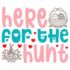 Here For The Hunt Easter T-shirt And SVG Design. Easter SVG for Cricut and Silhouette Crafters. Easter quotes eps files, Easter Vector EPS Editable File.