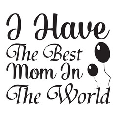 I have the best mom in the world Mother's day shirt print template, typography design for mom mommy mama daughter grandma girl women aunt mom life child best mom adorable shirt
