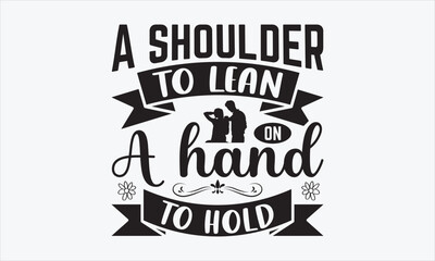 A Shoulder To Lean On, A Hand To Hold - Father's Day T-shirt Design, Handmade calligraphy vector illustration, Isolated on white background, Vector EPS Editable Files, For prints on bags, posters.