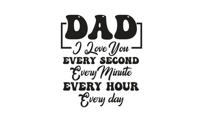 Dad I Love You Every Second Every Minute Every Hour Every day, T-Shirt Design, Mug Design.