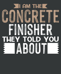 Mens  I Am The Concrete Finisher Construction Cement Finisher  t shirt design vector, American Concrete Workers,Cement Concrete Finisher, 